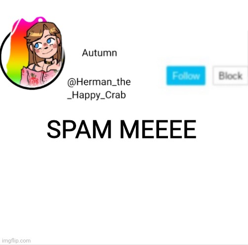 Autumn's announcement image | SPAM MEEEE | image tagged in autumn's announcement image | made w/ Imgflip meme maker