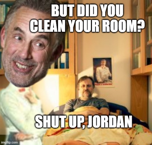 peterson zizek | BUT DID YOU CLEAN YOUR ROOM? SHUT UP, JORDAN | image tagged in politics,political meme,jordan peterson | made w/ Imgflip meme maker