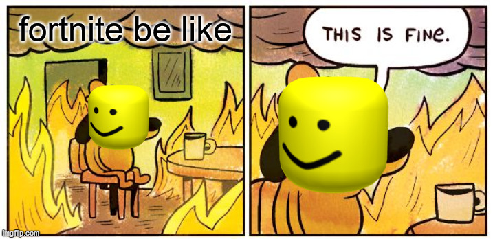 Fortnite be like | fortnite be like | image tagged in memes,this is fine | made w/ Imgflip meme maker