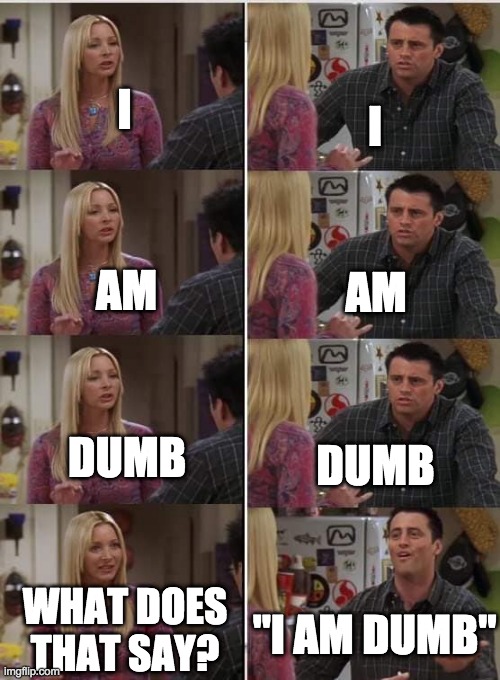 "I Am Dumb" | I; I; AM; AM; DUMB; DUMB; WHAT DOES THAT SAY? "I AM DUMB" | image tagged in friends joey teached french | made w/ Imgflip meme maker