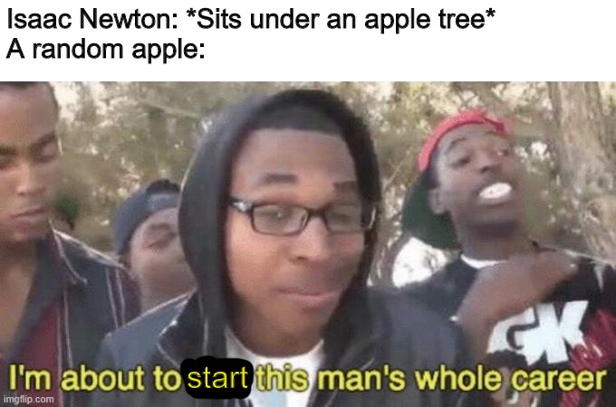 One Red Boi | Isaac Newton: *Sits under an apple tree*
A random apple:; start | image tagged in i m about to end this man s whole career,memes,funny,upvote if you agree,who reads these,idk | made w/ Imgflip meme maker