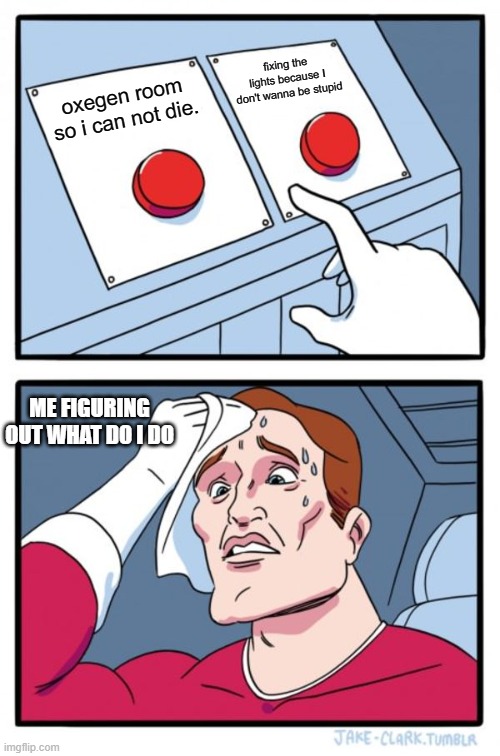 when an imposter sabotages two things in among us | fixing the lights because I don't wanna be stupid; oxegen room so i can not die. ME FIGURING OUT WHAT DO I DO | image tagged in memes,two buttons | made w/ Imgflip meme maker