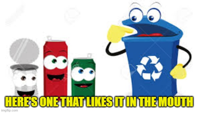 cans | HERE'S ONE THAT LIKES IT IN THE MOUTH | image tagged in cans | made w/ Imgflip meme maker