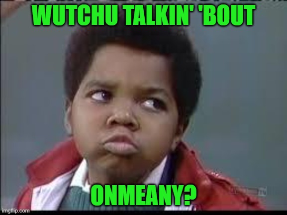 80's (Different Strokes) | WUTCHU TALKIN' 'BOUT ONMEANY? | image tagged in 80's different strokes | made w/ Imgflip meme maker