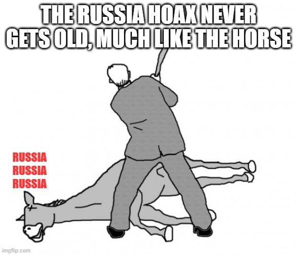 Flogging a dead horse | THE RUSSIA HOAX NEVER GETS OLD, MUCH LIKE THE HORSE RUSSIA RUSSIA RUSSIA | image tagged in flogging a dead horse | made w/ Imgflip meme maker