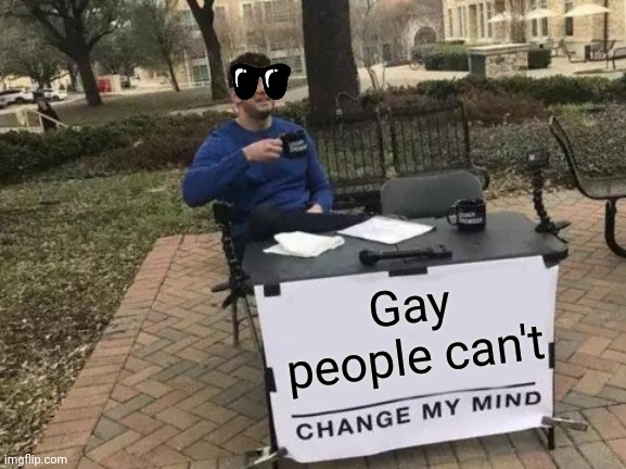 TRUE | Gay people can't | image tagged in memes,change my mind | made w/ Imgflip meme maker