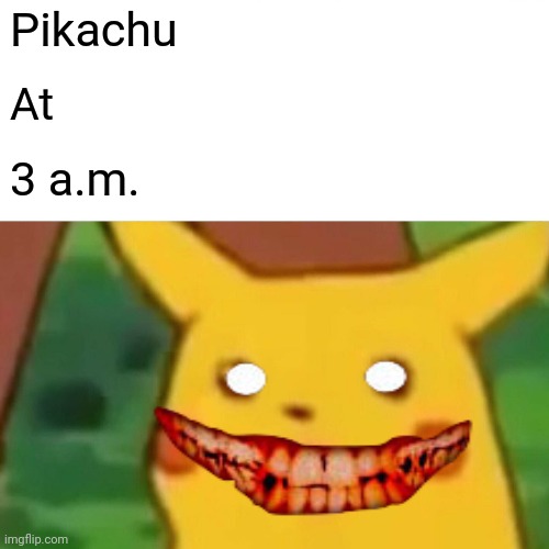 Surprised Pikachu | Pikachu; At; 3 a.m. | image tagged in memes,surprised pikachu | made w/ Imgflip meme maker