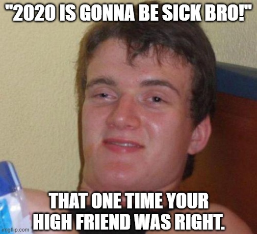 He's also a sage about pizza toppings | "2020 IS GONNA BE SICK BRO!"; THAT ONE TIME YOUR HIGH FRIEND WAS RIGHT. | image tagged in stoned guy,memes,2020,sick | made w/ Imgflip meme maker