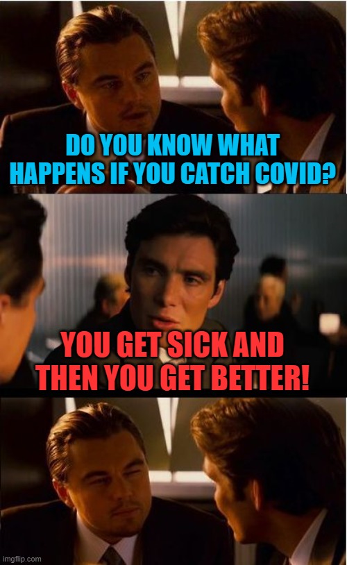 Inception Meme | DO YOU KNOW WHAT HAPPENS IF YOU CATCH COVID? YOU GET SICK AND THEN YOU GET BETTER! | image tagged in memes,inception | made w/ Imgflip meme maker