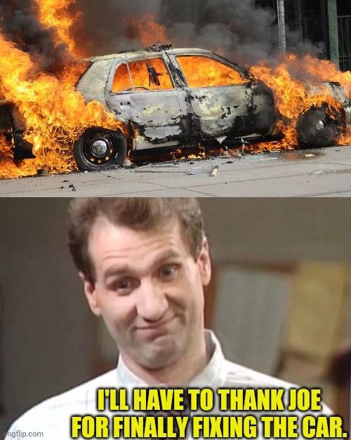 I'LL HAVE TO THANK JOE FOR FINALLY FIXING THE CAR. | image tagged in al bundy yeah right | made w/ Imgflip meme maker