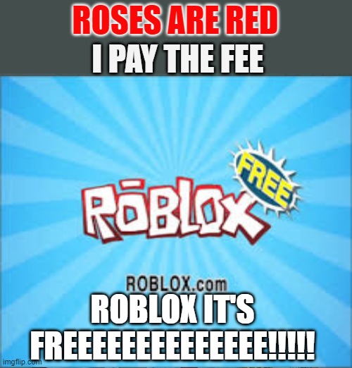 Another Roses are Red... | ROSES ARE RED; I PAY THE FEE; ROBLOX IT'S FREEEEEEEEEEEEEE!!!!! | image tagged in memes,that would be great,roblox,free,roses are red,funny | made w/ Imgflip meme maker