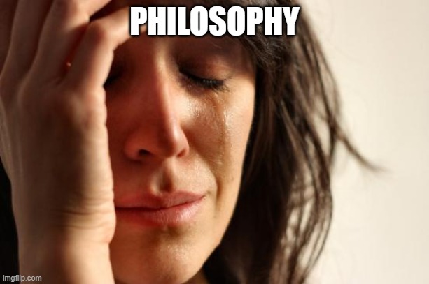 First World Problems Meme | PHILOSOPHY | image tagged in memes,first world problems | made w/ Imgflip meme maker