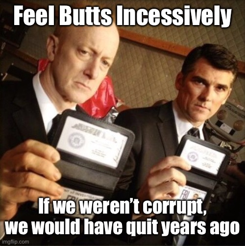 FBI | Feel Butts Incessively If we weren’t corrupt, we would have quit years ago | image tagged in fbi | made w/ Imgflip meme maker