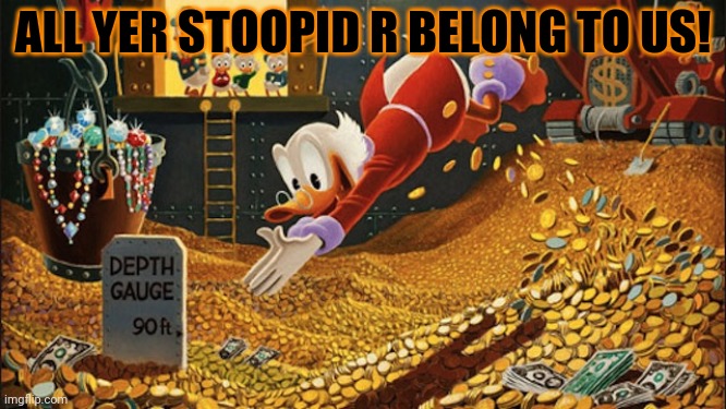 Scrooge McDuck | ALL YER STOOPID R BELONG TO US! | image tagged in scrooge mcduck | made w/ Imgflip meme maker