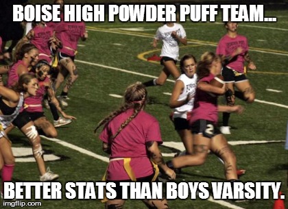 BOISE HIGH POWDER PUFF TEAM... BETTER STATS THAN BOYS VARSITY. | made w/ Imgflip meme maker