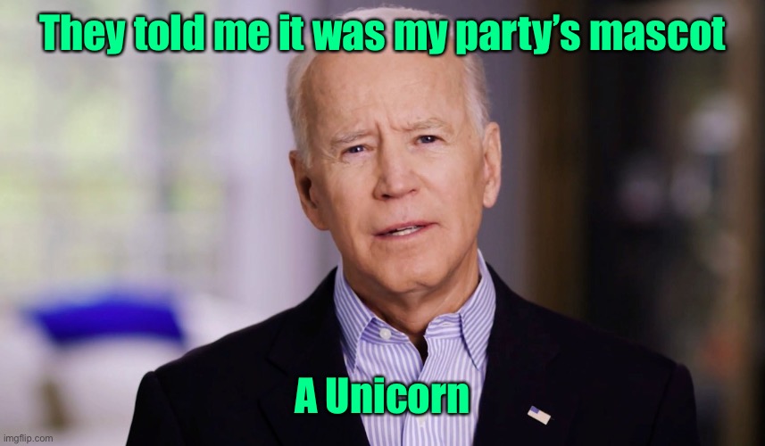 Joe Biden 2020 | They told me it was my party’s mascot A Unicorn | image tagged in joe biden 2020 | made w/ Imgflip meme maker