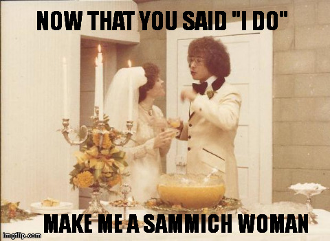 NOW THAT YOU SAID "I DO" MAKE ME A SAMMICH WOMAN | image tagged in paris | made w/ Imgflip meme maker