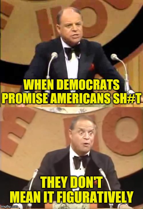 Literally They Don't | WHEN DEMOCRATS PROMISE AMERICANS SH#T; THEY DON'T MEAN IT FIGURATIVELY | image tagged in don rickles roast,democrats,democrat party,drstrangmeme,conservatives | made w/ Imgflip meme maker