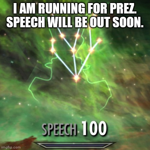 Speech 100 | I AM RUNNING FOR PREZ.  SPEECH WILL BE OUT SOON. | image tagged in speech 100 | made w/ Imgflip meme maker