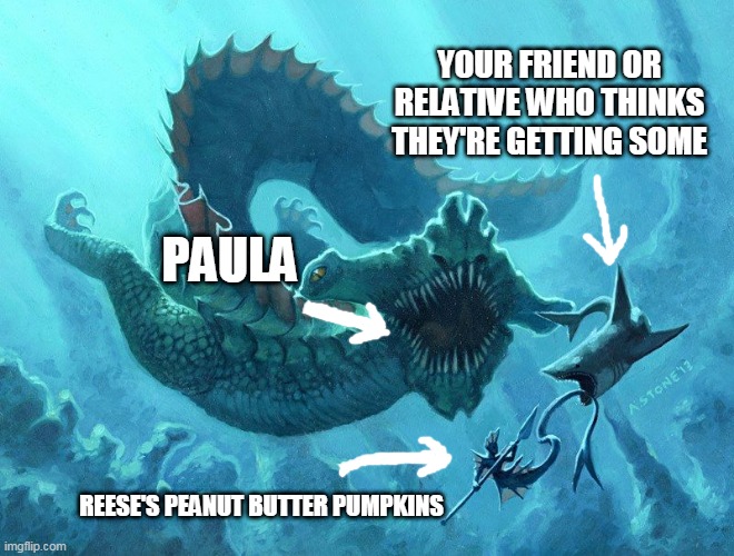 paula reese's pumpkins | YOUR FRIEND OR RELATIVE WHO THINKS THEY'RE GETTING SOME; PAULA; REESE'S PEANUT BUTTER PUMPKINS | image tagged in funny | made w/ Imgflip meme maker
