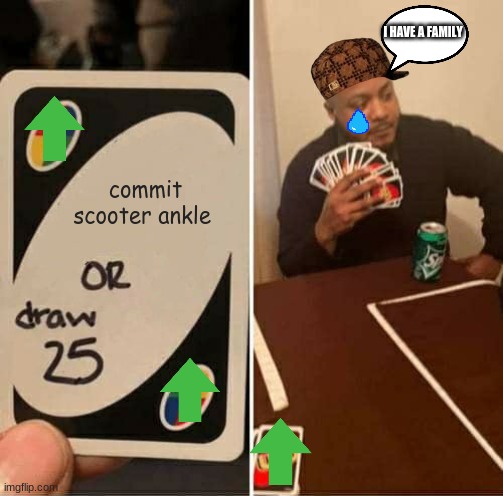 i have a family | I HAVE A FAMILY; commit scooter ankle | image tagged in memes,uno draw 25 cards | made w/ Imgflip meme maker