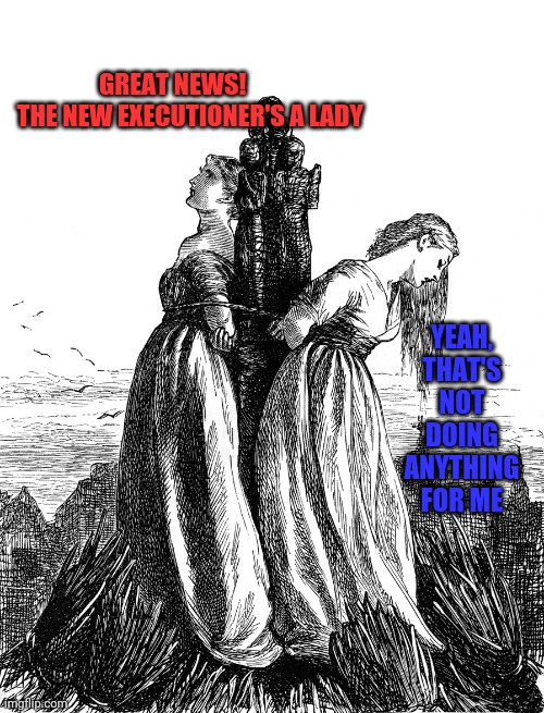 GREAT NEWS!         THE NEW EXECUTIONER'S A LADY; YEAH, THAT'S NOT DOING ANYTHING FOR ME | image tagged in burned,scotus,trump,women,women rights | made w/ Imgflip meme maker