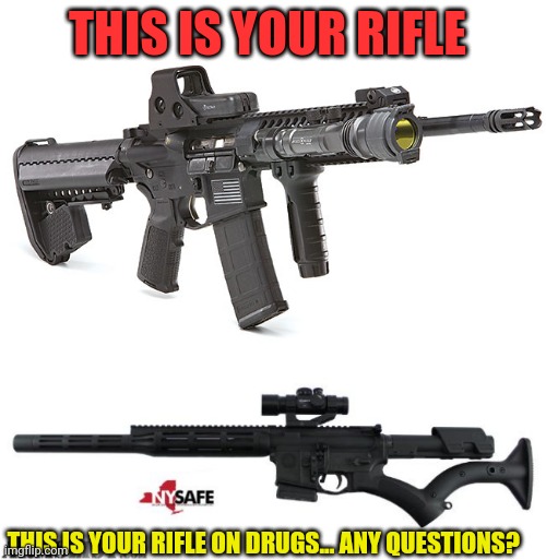 NY safe act is a joke | THIS IS YOUR RIFLE; THIS IS YOUR RIFLE ON DRUGS... ANY QUESTIONS? | image tagged in 2nd amendment,gun control,gun grabbers,support 2a,gun laws,funny joke | made w/ Imgflip meme maker