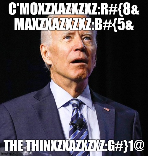 Joe Biden | C'MOXZXAZXZXZ:R#{8& MAXZXAZXZXZ:B#{5& THE THINXZXAZXZXZ:G#}1@ | image tagged in joe biden | made w/ Imgflip meme maker