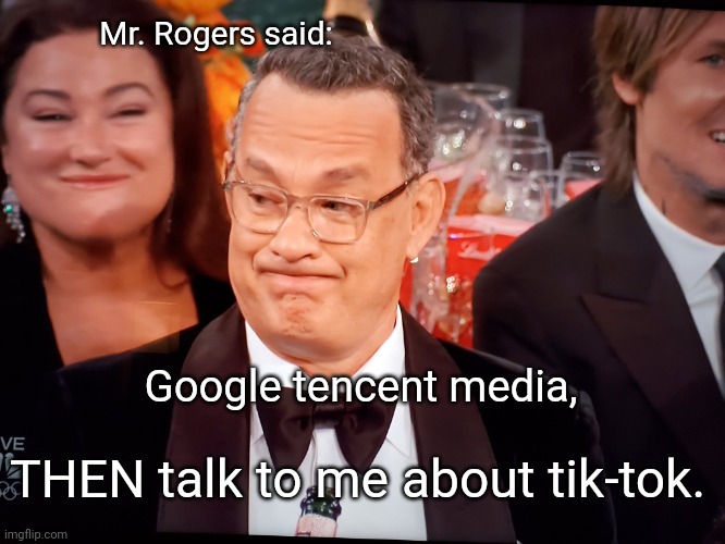 Tom Hanks Golden Globes | Mr. Rogers said:; Google tencent media, THEN talk to me about tik-tok. | image tagged in tom hanks golden globes | made w/ Imgflip meme maker