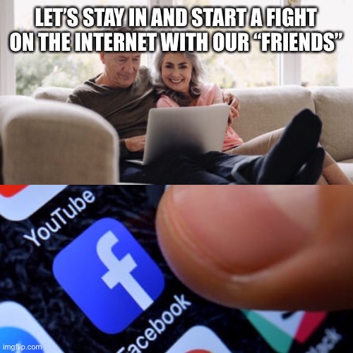 Start a fight on Facebook | LET’S STAY IN AND START A FIGHT ON THE INTERNET WITH OUR “FRIENDS” | image tagged in facebook,old couple,internet trolls | made w/ Imgflip meme maker