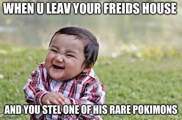Evil Toddler Meme | WHEN U LEAV YOUR FREIDS HOUSE; AND YOU STEL ONE OF HIS RARE POKIMONS | image tagged in memes,evil toddler | made w/ Imgflip meme maker