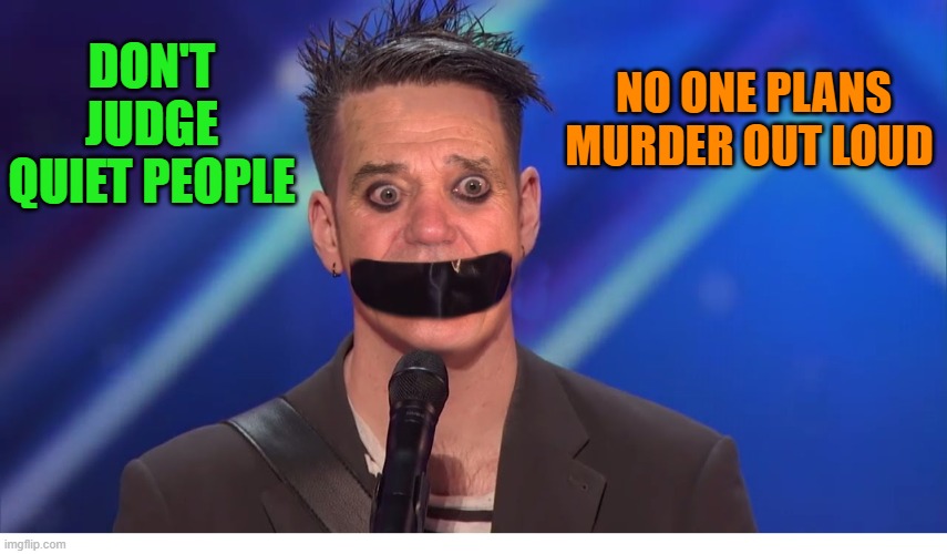 don't judge | NO ONE PLANS MURDER OUT LOUD; DON'T JUDGE QUIET PEOPLE | image tagged in tape-face as kewlew,joke | made w/ Imgflip meme maker