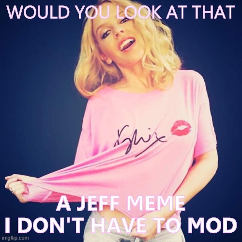 when he does it. | WOULD YOU LOOK AT THAT A JEFF MEME I DON'T HAVE TO MOD | image tagged in kylie kylie t-shirt | made w/ Imgflip meme maker