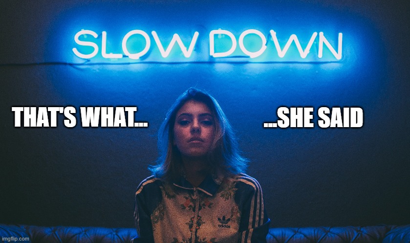 What, do you need a neon sign?....oh, I guess you do... | ...SHE SAID; THAT'S WHAT... | image tagged in memes,funny memes,humor,girlfriend,dating,meanwhile on imgflip | made w/ Imgflip meme maker