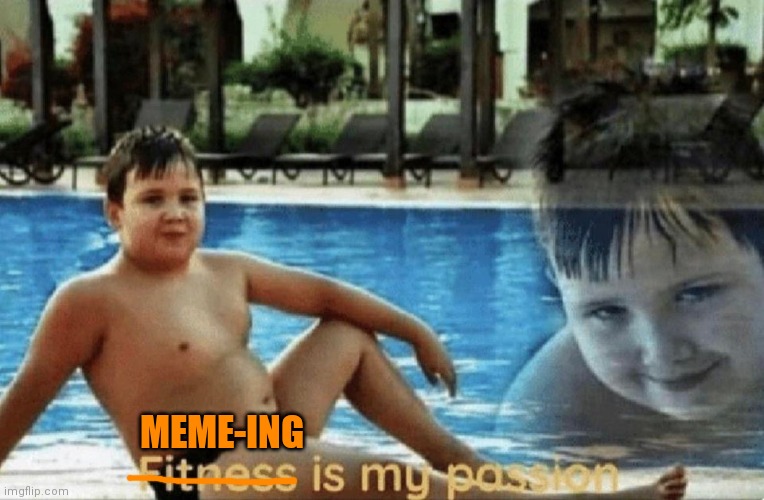 The meme-ing of life | MEME-ING | image tagged in fitness is my passion | made w/ Imgflip meme maker