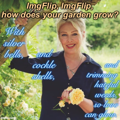 Kim Wilde explains how to tend an ImgFlip garden. | image tagged in harassment,cyberbullying,imgflip community,hate,imgflip trolls,imgflip | made w/ Imgflip meme maker