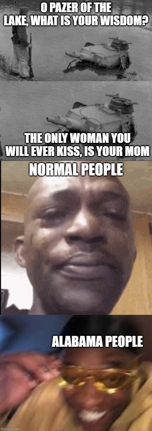 O PAZER OF THE LAKE, WHAT IS YOUR WISDOM? THE ONLY WOMAN YOU WILL EVER KISS, IS YOUR MOM | image tagged in panzer of the lake | made w/ Imgflip meme maker