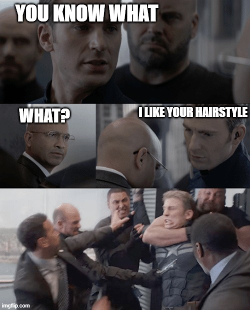 thinking of going to the barber tomorrow | YOU KNOW WHAT; I LIKE YOUR HAIRSTYLE; WHAT? | image tagged in captain america elevator | made w/ Imgflip meme maker