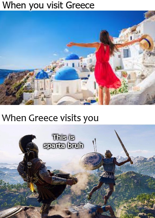 When you visit Greece; When Greece visits you; This is sparta bruh | image tagged in sparta | made w/ Imgflip meme maker