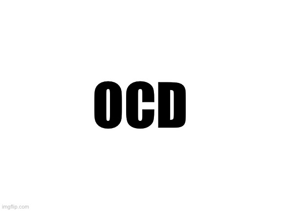 Blank White Template | OCD | image tagged in blank white template | made w/ Imgflip meme maker