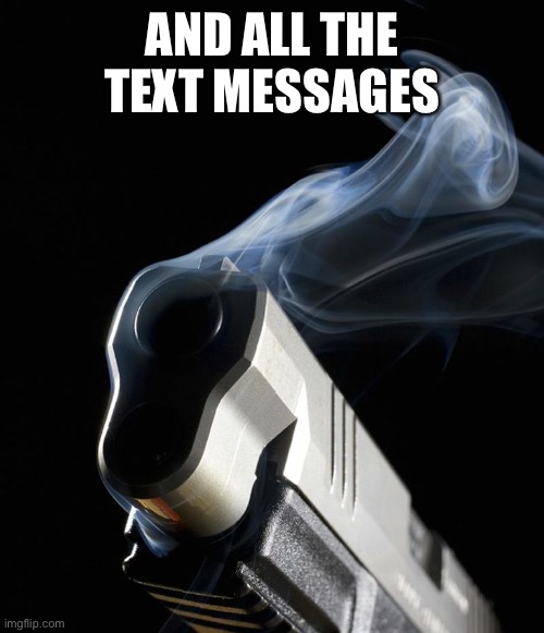 Smoking Gun | AND ALL THE TEXT MESSAGES | image tagged in smoking gun | made w/ Imgflip meme maker