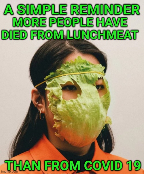 Lettuce pray | MORE PEOPLE HAVE DIED FROM LUNCHMEAT; A SIMPLE REMINDER; THAN FROM COVID 19 | image tagged in covid19,face mask,mask,meat,covid-19,covid | made w/ Imgflip meme maker