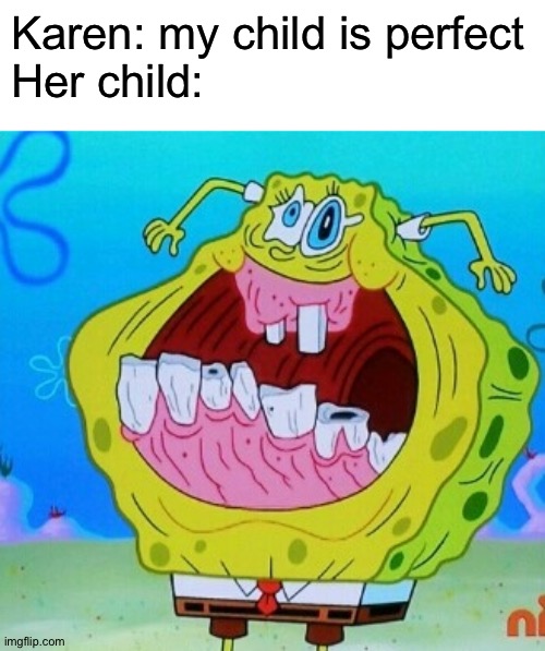 Karen you might wanna give your kid a plastic surgery | Karen: my child is perfect
Her child: | image tagged in spongebob face freeze,memes,funny,karen,spongebob,ugly face | made w/ Imgflip meme maker