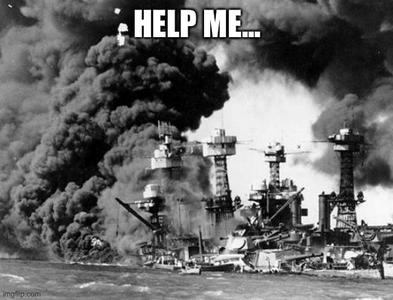 Pearl harbor  | HELP ME... | image tagged in pearl harbor | made w/ Imgflip meme maker