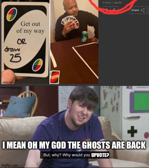 Srsly why? | I MEAN OH MY GOD THE GHOSTS ARE BACK; UPVOTE? | image tagged in but why why would you do that | made w/ Imgflip meme maker