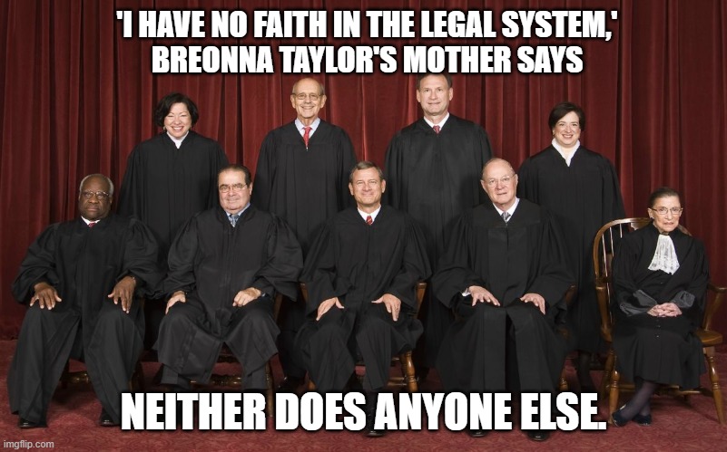 'I Have No Faith In The Legal System,' Breonna Taylor's Mother Says. Neither does anyone else. | 'I HAVE NO FAITH IN THE LEGAL SYSTEM,'
BREONNA TAYLOR'S MOTHER SAYS; NEITHER DOES ANYONE ELSE. | image tagged in scotus | made w/ Imgflip meme maker