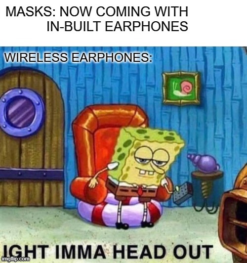 Imma head out.... | image tagged in spongebob ight imma head out,ight imma head out | made w/ Imgflip meme maker