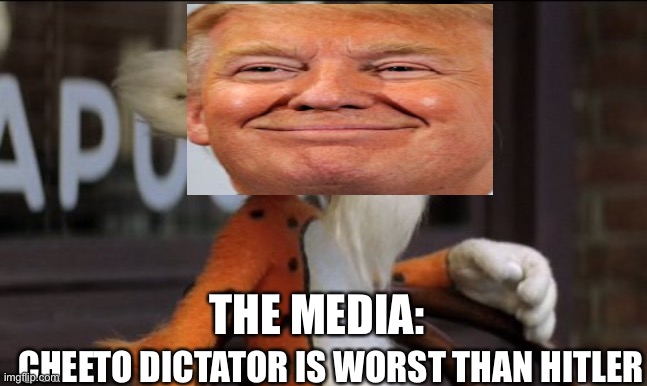 Cheeto Dictatorial Power | THE MEDIA:; CHEETO DICTATOR IS WORST THAN HITLER | image tagged in chester cheeto,donald trump,mainstream media | made w/ Imgflip meme maker