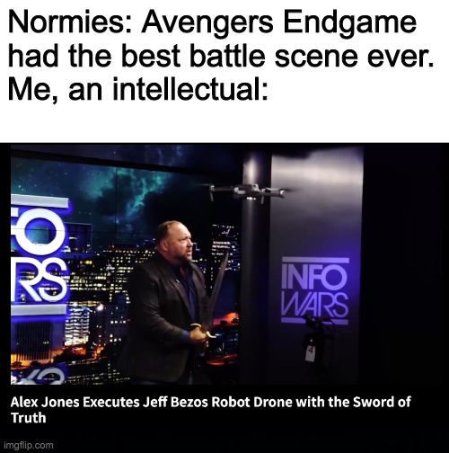 This is a real video. And remember to vote for TobyThePug on October 29 in the IMGFLIP_PRESIDENTS stream! | Normies: Avengers Endgame 
had the best battle scene ever.
Me, an intellectual: | image tagged in funny,memes,alex jones,jeff bezos,drone,avengers endgame | made w/ Imgflip meme maker