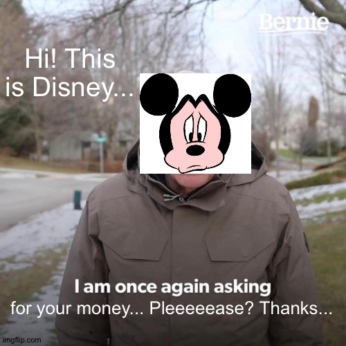 Now I wanna cash | Hi! This is Disney... for your money... Pleeeeease? Thanks... | image tagged in memes,bernie i am once again asking for your support,funny,mickey mouse,money,cash | made w/ Imgflip meme maker